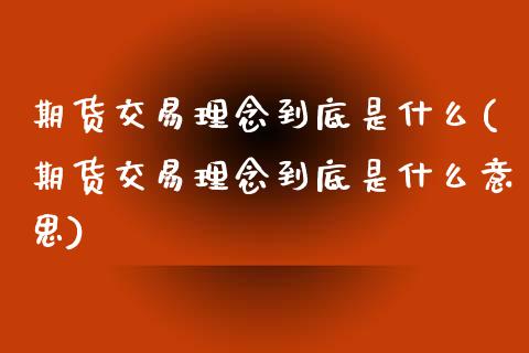 期货交易理念到底是什么(期货交易理念到底是什么意思)_https://www.zztgc.com_原油期货_第1张
