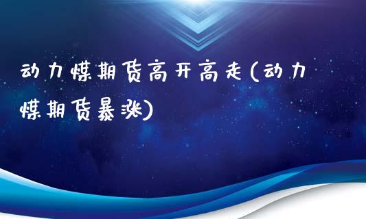 动力煤期货高开高走(动力煤期货暴涨)_https://www.zztgc.com_期货入门_第1张