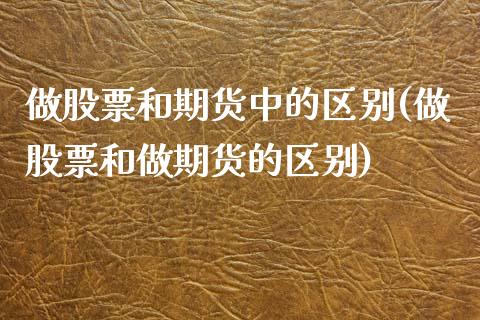 做股票和期货中的区别(做股票和做期货的区别)_https://www.zztgc.com_期货入门_第1张