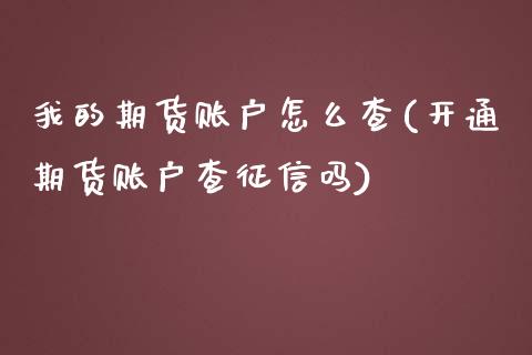 我的期货账户怎么查(开通期货账户查征信吗)_https://www.zztgc.com_期货行情_第1张