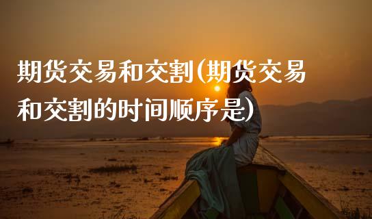 期货交易和交割(期货交易和交割的时间顺序是)_https://www.zztgc.com_黄金期货_第1张