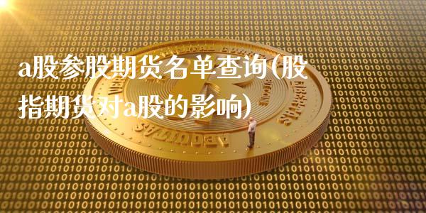 a股参股期货名单查询(股指期货对a股的影响)_https://www.zztgc.com_期货开户_第1张