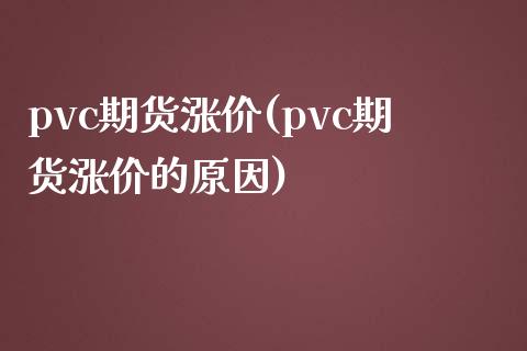 pvc期货涨价(pvc期货涨价的原因)_https://www.zztgc.com_黄金期货_第1张