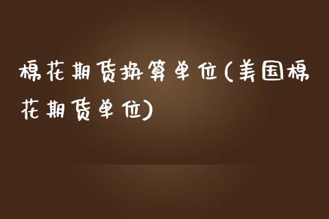 棉花期货换算单位(美国棉花期货单位)_https://www.zztgc.com_期货直播_第1张