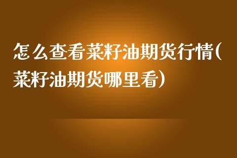 怎么查看菜籽油期货行情(菜籽油期货哪里看)_https://www.zztgc.com_原油期货_第1张