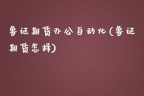 鲁证期货办公自动化(鲁证期货怎样)_https://www.zztgc.com_黄金期货_第1张