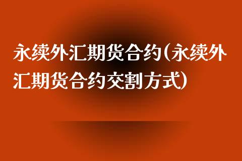 永续外汇期货合约(永续外汇期货合约交割方式)_https://www.zztgc.com_期货入门_第1张