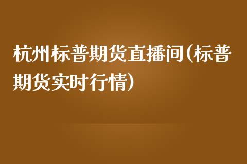 杭州标普期货直播间(标普期货实时行情)_https://www.zztgc.com_黄金期货_第1张