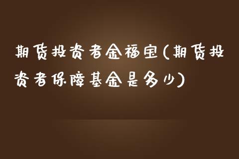 期货投资者金福宝(期货投资者保障基金是多少)_https://www.zztgc.com_期货入门_第1张