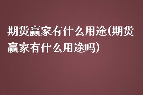 期货赢家有什么用途(期货赢家有什么用途吗)_https://www.zztgc.com_期货入门_第1张