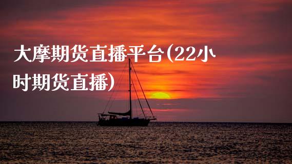 大摩期货直播平台(22小时期货直播)_https://www.zztgc.com_原油期货_第1张