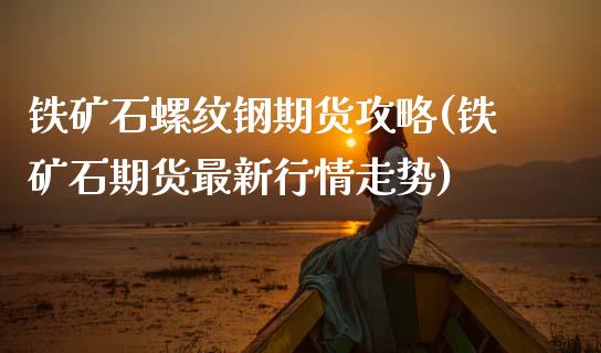 铁矿石螺纹钢期货攻略(铁矿石期货最新行情走势)_https://www.zztgc.com_期货行情_第1张