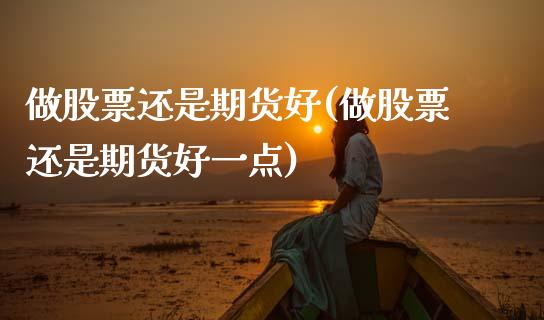 做股票还是期货好(做股票还是期货好一点)_https://www.zztgc.com_期货入门_第1张