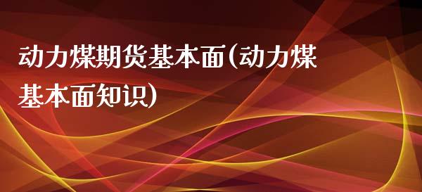动力煤期货基本面(动力煤基本面知识)_https://www.zztgc.com_期货直播_第1张