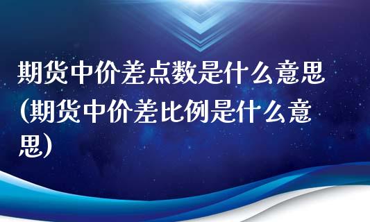 期货中价差点数是什么意思(期货中价差比例是什么意思)_https://www.zztgc.com_黄金期货_第1张