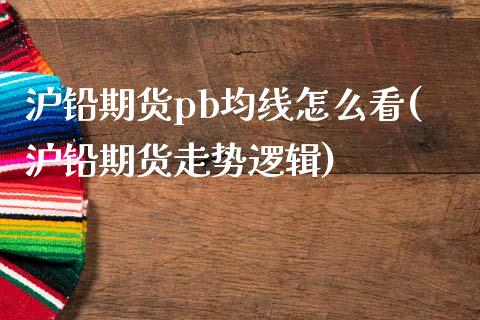 沪铅期货pb均线怎么看(沪铅期货走势逻辑)_https://www.zztgc.com_期货直播_第1张