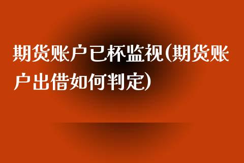 期货账户已杯监视(期货账户出借如何判定)_https://www.zztgc.com_黄金期货_第1张