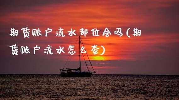 期货账户流水会吗(期货账户流水怎么查)_https://www.zztgc.com_期货行情_第1张