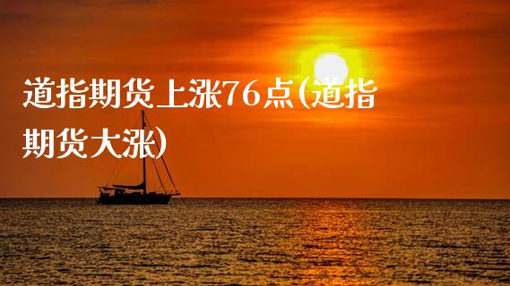 道指期货上涨76点(道指期货大涨)_https://www.zztgc.com_原油期货_第1张