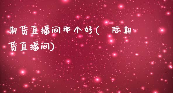 期货直播间那个好(囯际期货直播间)_https://www.zztgc.com_期货行情_第1张