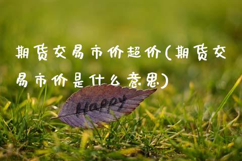 期货交易市价超价(期货交易市价是什么意思)_https://www.zztgc.com_期货直播_第1张