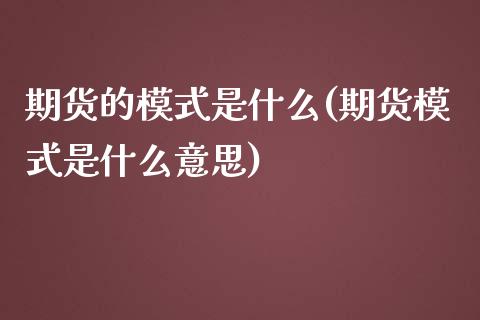 期货的模式是什么(期货模式是什么意思)_https://www.zztgc.com_期货行情_第1张