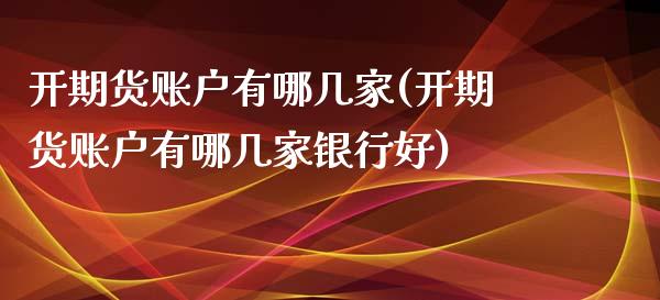 开期货账户有哪几家(开期货账户有哪几家银行好)_https://www.zztgc.com_黄金期货_第1张