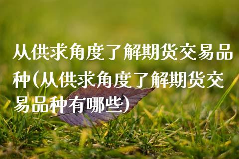 从供求角度了解期货交易品种(从供求角度了解期货交易品种有哪些)_https://www.zztgc.com_期货直播_第1张