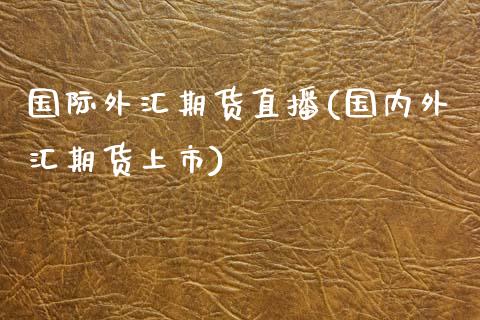 国际外汇期货直播(国内外汇期货上市)_https://www.zztgc.com_黄金期货_第1张