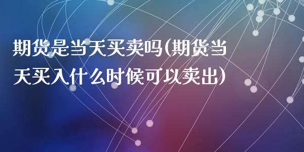 期货是当天买卖吗(期货当天买入什么时候可以卖出)_https://www.zztgc.com_黄金期货_第1张
