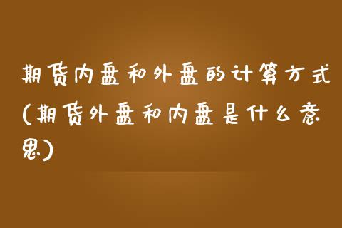 期货内盘和外盘的计算方式(期货外盘和内盘是什么意思)_https://www.zztgc.com_期货入门_第1张