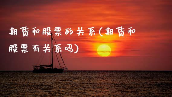 期货和股票的关系(期货和股票有关系吗)_https://www.zztgc.com_原油期货_第1张