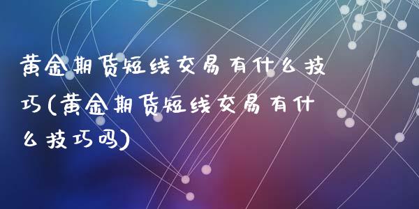 黄金期货短线交易有什么技巧(黄金期货短线交易有什么技巧吗)_https://www.zztgc.com_黄金期货_第1张