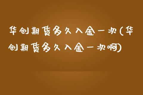 华创期货多久入金一次(华创期货多久入金一次啊)_https://www.zztgc.com_黄金期货_第1张
