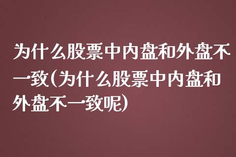 为什么股票中内盘和外盘不一致(为什么股票中内盘和外盘不一致呢)_https://www.zztgc.com_黄金期货_第1张