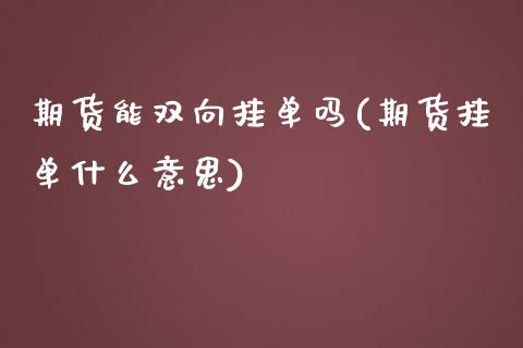 期货能双向挂单吗(期货挂单什么意思)_https://www.zztgc.com_原油期货_第1张