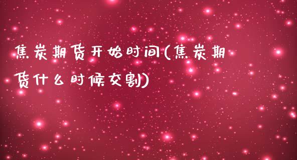 焦炭期货开始时间(焦炭期货什么时候交割)_https://www.zztgc.com_原油期货_第1张