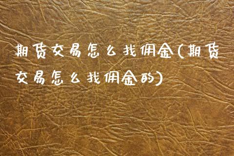 期货交易怎么找佣金(期货交易怎么找佣金的)_https://www.zztgc.com_期货直播_第1张