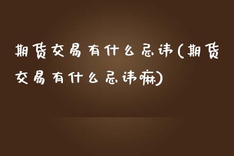 期货交易有什么忌讳(期货交易有什么忌讳嘛)_https://www.zztgc.com_期货开户_第1张