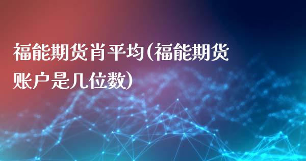 福能期货肖平均(福能期货账户是几位数)_https://www.zztgc.com_原油期货_第1张