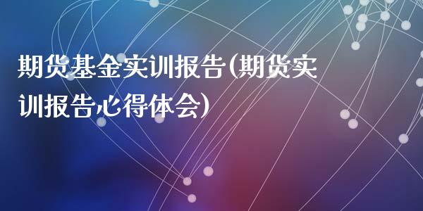 期货基金实训报告(期货实训报告心得体会)_https://www.zztgc.com_期货直播_第1张