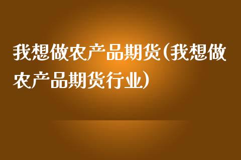 我想做农产品期货(我想做农产品期货行业)_https://www.zztgc.com_原油期货_第1张