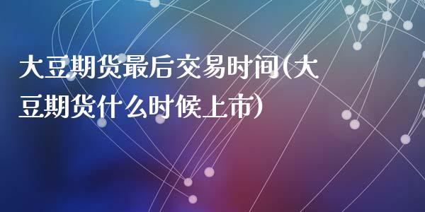 大豆期货最后交易时间(大豆期货什么时候上市)_https://www.zztgc.com_黄金期货_第1张