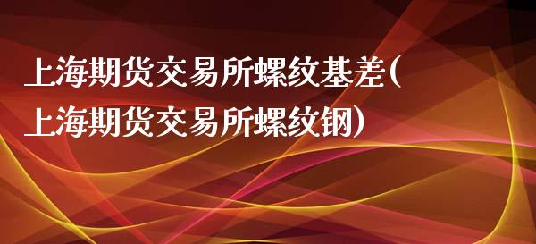 上海期货交易所螺纹基差(上海期货交易所螺纹钢)_期货入门_第1张_珍投期货网 上海期货交易所螺纹基差(上海期货交易所螺纹钢)_https://www.zztgc.com_期货入门_第1张