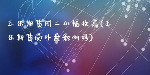玉米期货周二小幅收高(玉米期货受外盘影响吗)_https://www.zztgc.com_黄金期货_第1张
