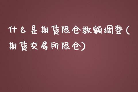 什么是期货限仓数额调整(期货交易所限仓)_https://www.zztgc.com_期货行情_第1张