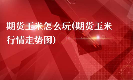 期货玉米怎么玩(期货玉米行情走势图)_https://www.zztgc.com_期货行情_第1张