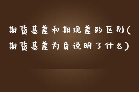 期货基差和期现差的区别(期货基差为负说明了什么)_https://www.zztgc.com_期货行情_第1张