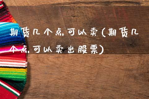 期货几个点可以卖(期货几个点可以卖出股票)_https://www.zztgc.com_期货入门_第1张