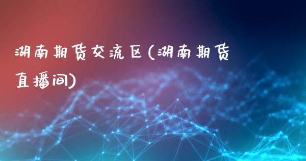 湖南期货交流区(湖南期货直播间)_https://www.zztgc.com_期货入门_第1张